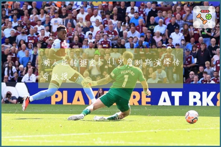 湖人逆转掘金！41岁詹姆斯演绎传奇救援...