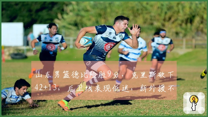 山东男篮德比险胜9分，克里斯砍下42+13，后卫线表现低迷，新外援不佳