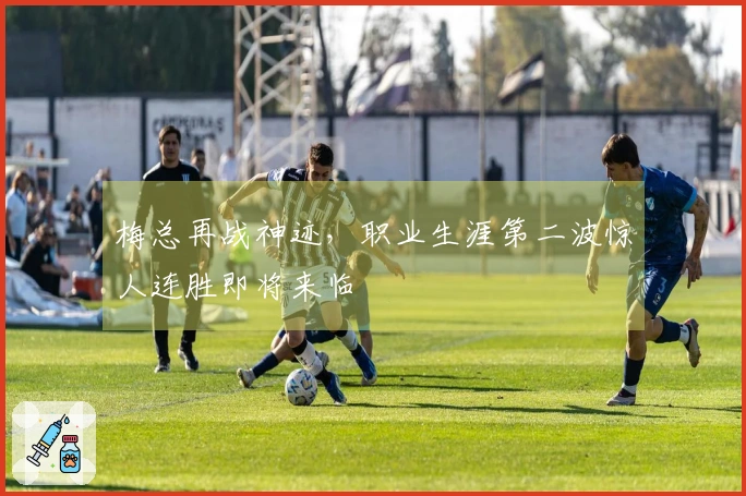 梅总再战神迹，职业生涯第二波惊人连胜即将来临