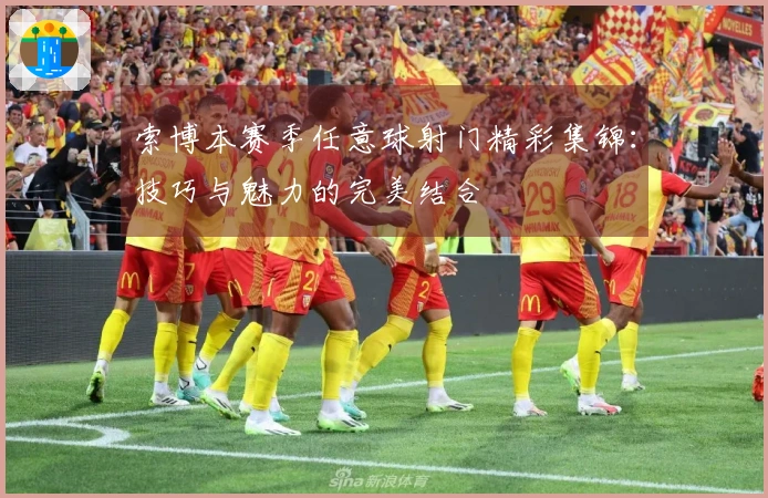 索博本赛季任意球射门精彩集锦：技巧与魅力的完美结合