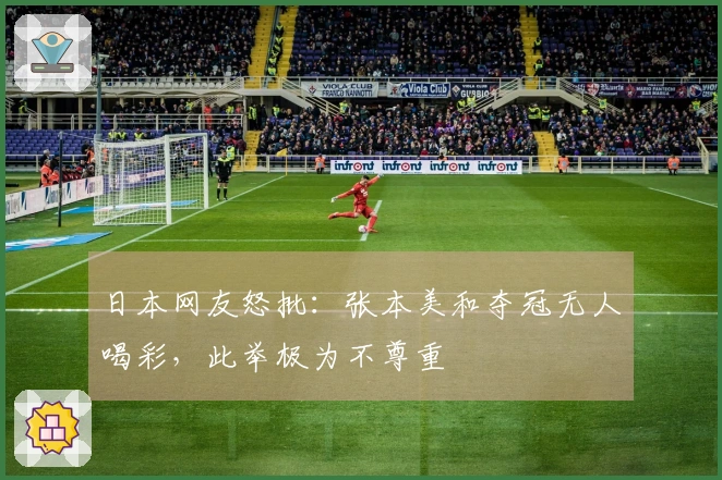 日本网友怒批：张本美和夺冠无人喝彩，此举极为不尊重