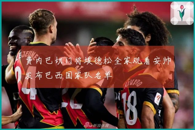 费内巴切门将埃德松全家观看安帅发布巴西国家队名单