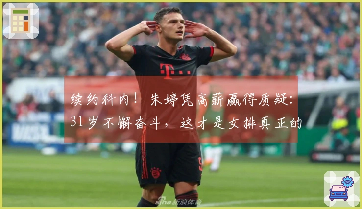 续约科内！朱婷凭高薪赢得质疑：31岁不懈奋斗，这才是女排真正的传奇