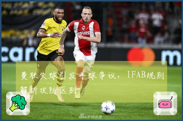 曼联失球引发手球争议，IFAB规则解析攻防区别