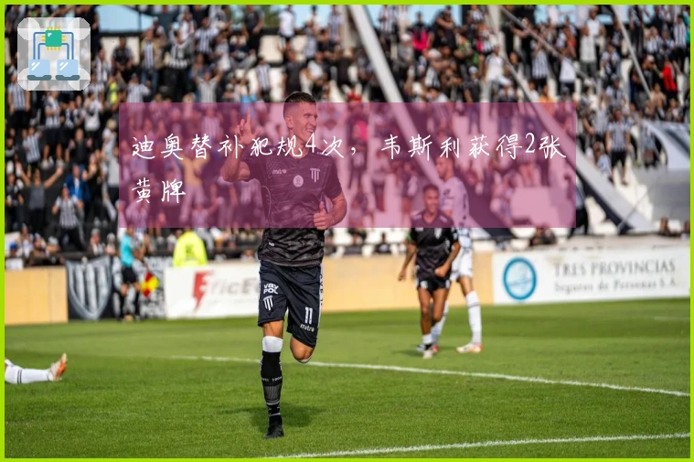 迪奥替补犯规4次，韦斯利获得2张黄牌