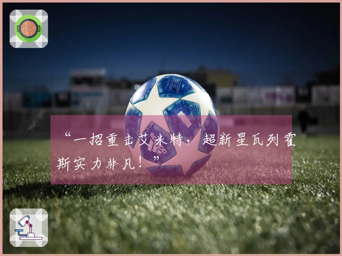 “一招重击艾米特，超新星瓦列霍斯实力非凡！”