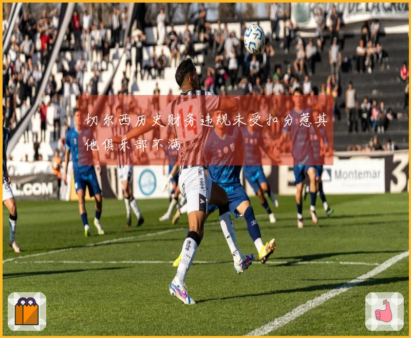 切尔西历史财务违规未受扣分惹其他俱乐部不满